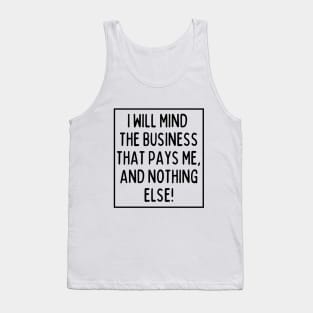 Mind the business that pays you and nothing else! Tank Top